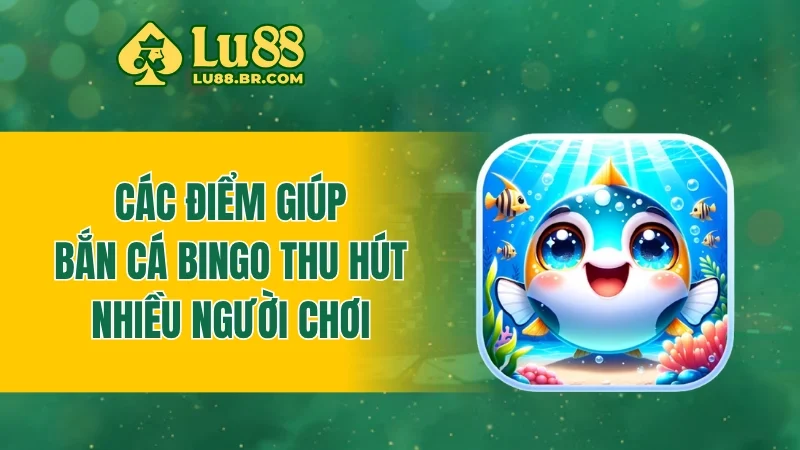 Các điểm giúp bắn cá Bingo thu hút nhiều người chơi
