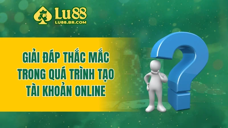 Giải đáp thắc mắc trong quá trình tạo tài khoản online