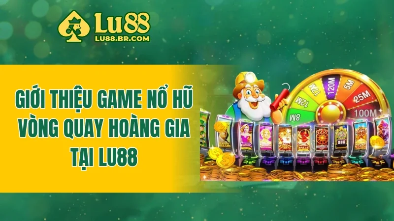 Giới thiệu game nổ hũ vòng quay hoàng gia tại Lu88