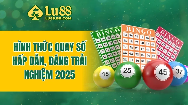 Hình thức quay số hấp dẫn, đáng trải nghiệm 2025