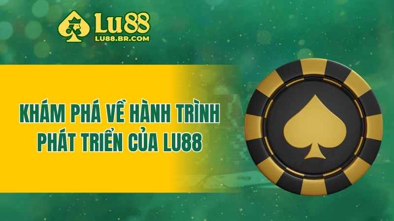 Khám phá về hành trình phát triển của Lu88