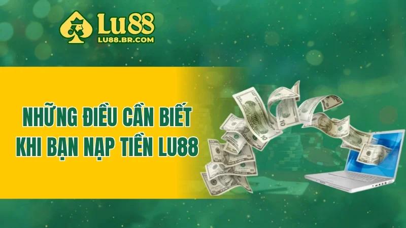 Những điều cần biết khi bạn nạp tiền Lu88