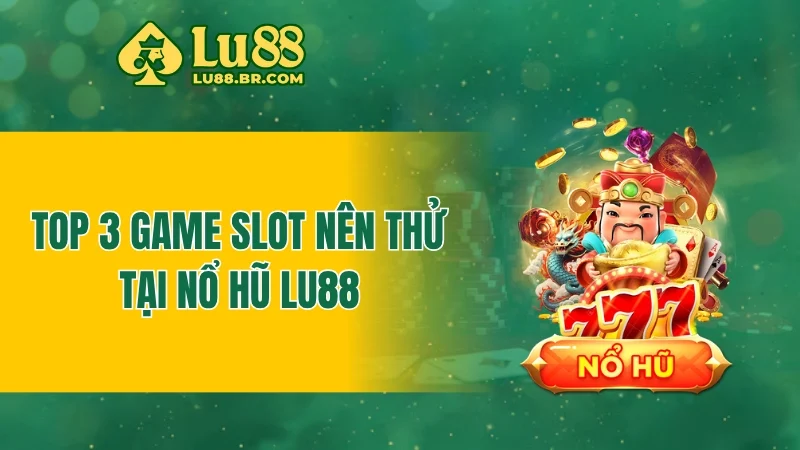 Top 3 game slot nên thử tại nổ hũ LU88
